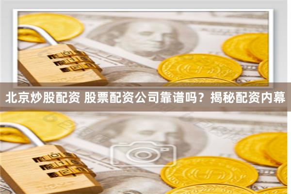 北京炒股配资 股票配资公司靠谱吗？揭秘配资内幕