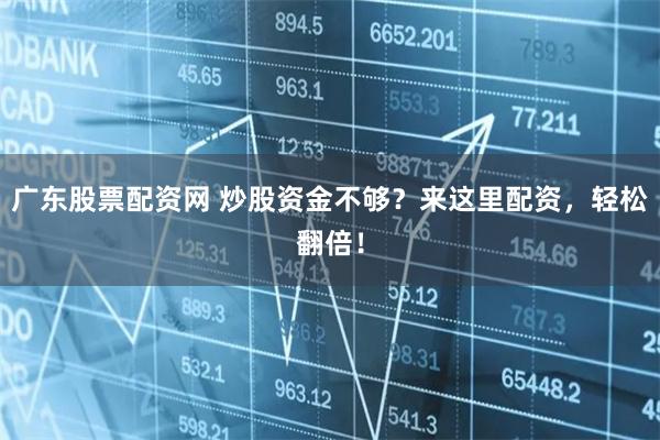 广东股票配资网 炒股资金不够？来这里配资，轻松翻倍！
