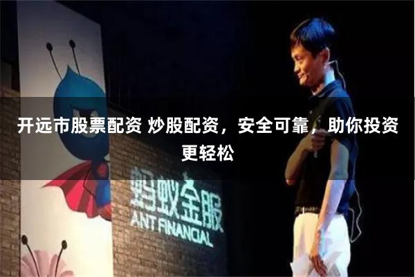 开远市股票配资 炒股配资，安全可靠，助你投资更轻松