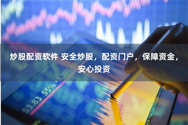 炒股配资软件 安全炒股，配资门户，保障资金，安心投资