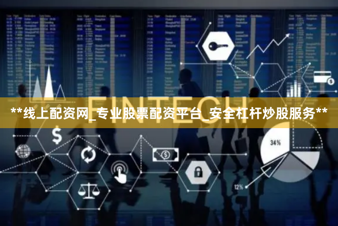 **线上配资网_专业股票配资平台_安全杠杆炒股服务**