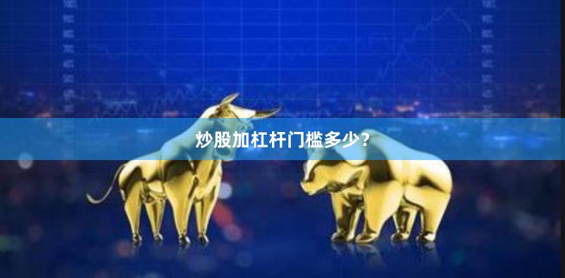 炒股加杠杆门槛多少？