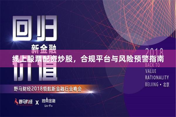 线上股票配资炒股，合规平台与风险预警指南