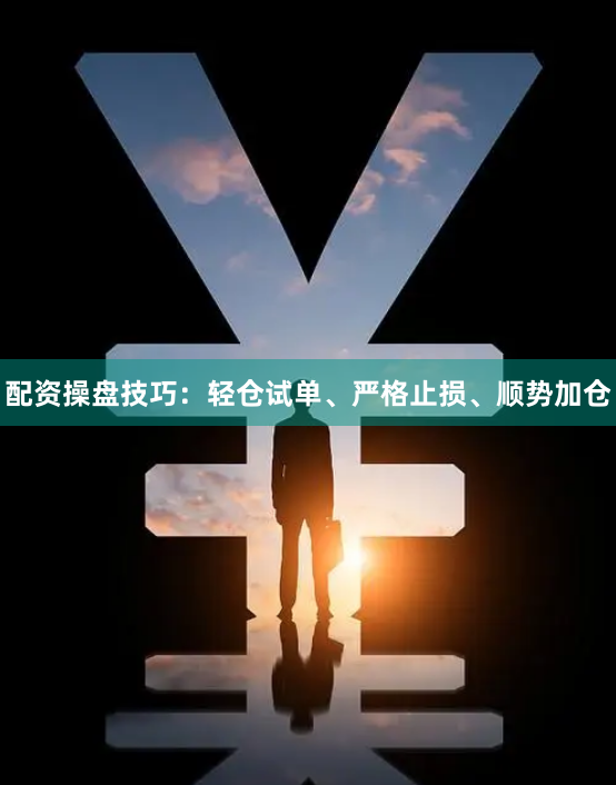 配资操盘技巧：轻仓试单、严格止损、顺势加仓