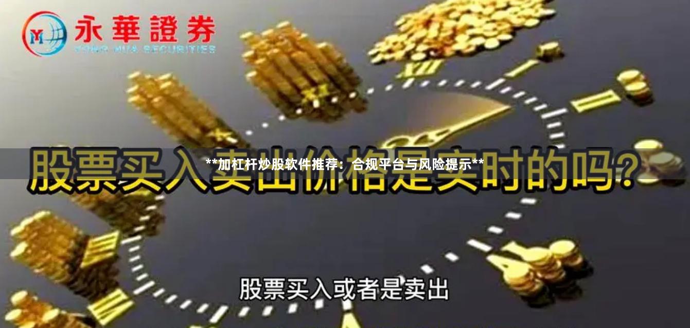 **加杠杆炒股软件推荐：合规平台与风险提示**