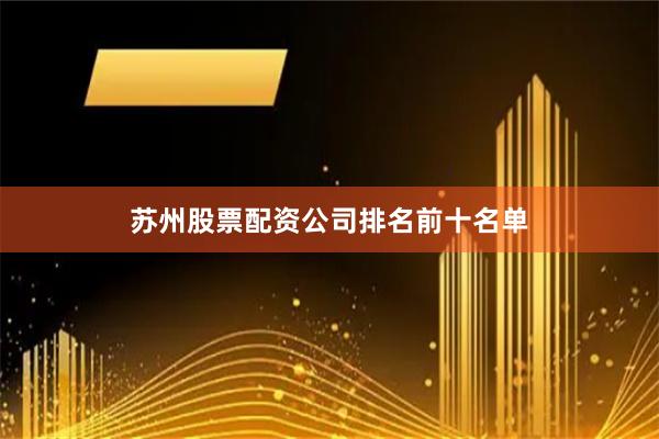 苏州股票配资公司排名前十名单